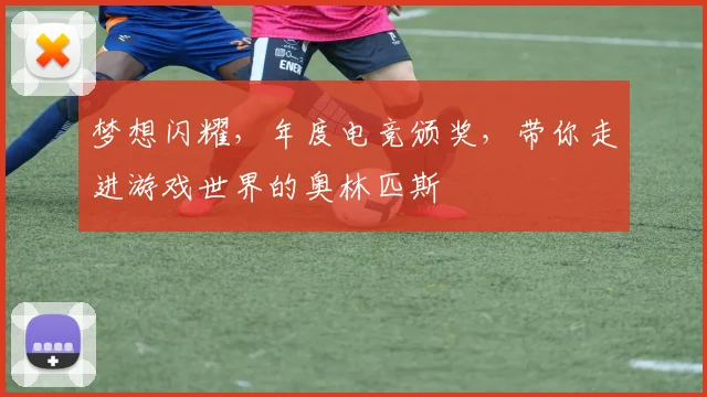 梦想闪耀,年度电竞颁奖,带你走进游戏世界的奥林匹斯