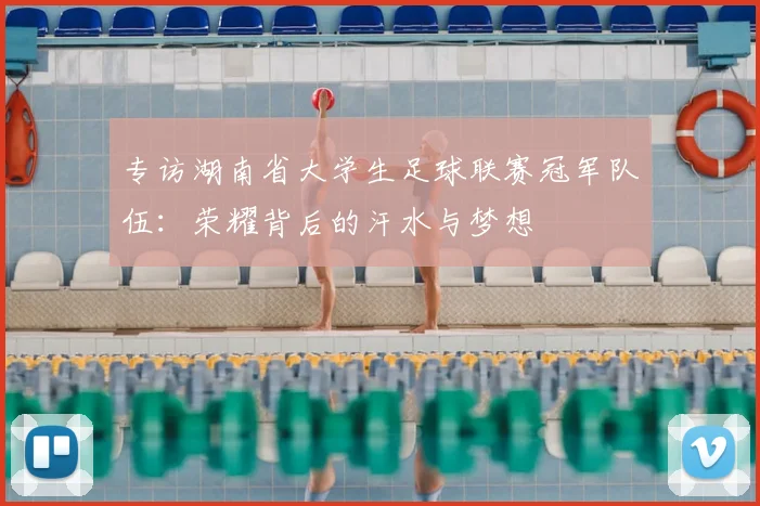 专访湖南省大学生足球联赛冠军队伍：荣耀背后的汗水与梦想