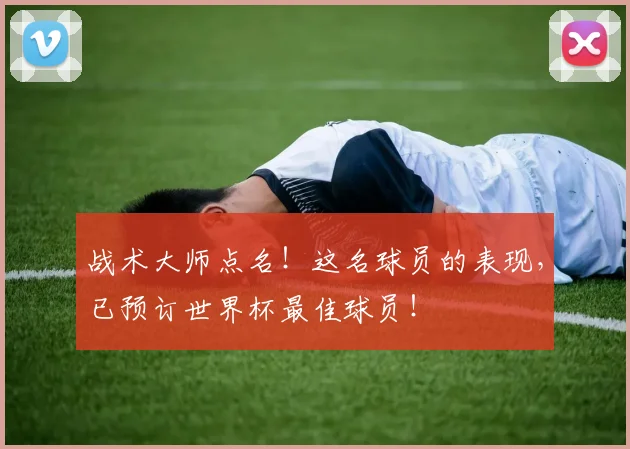战术大师点名！这名球员的表现，已预订世界杯最佳球员！