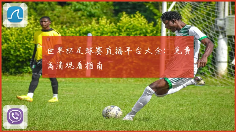 世界杯足球赛直播平台大全：免费高清观看指南