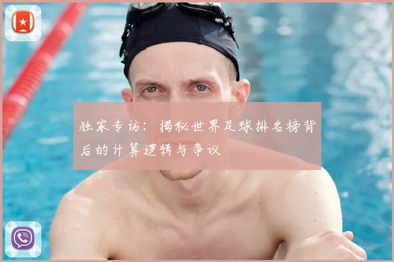 独家专访：揭秘世界足球排名榜背后的计算逻辑与争议