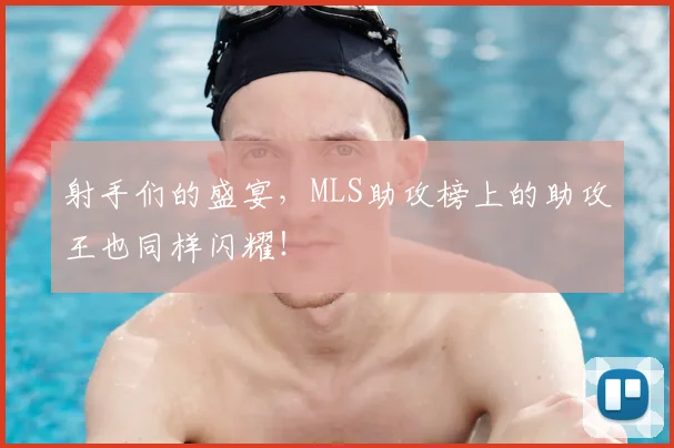 射手们的盛宴,MLS助攻榜上的助攻王也同样闪耀!