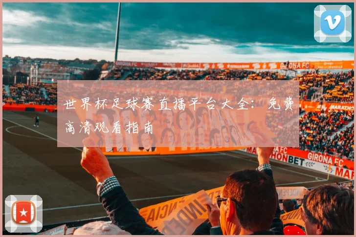 世界杯足球赛直播平台大全：免费高清观看指南