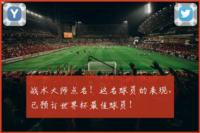 战术大师点名!这名球员的表现,已预订世界杯最佳球员!